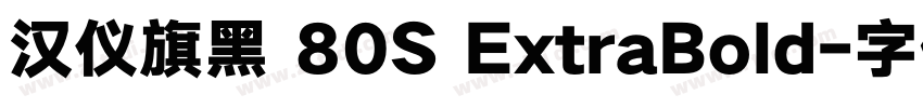 汉仪旗黑 80S ExtraBold字体转换 汉仪旗黑 80S ExtraBold字体转换
